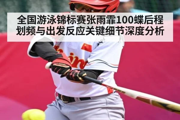 全国游泳锦标赛张雨霏100蝶后程划频与出发反应关键细节深度分析