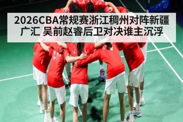 2026CBA常规赛浙江稠州对阵新疆广汇 吴前赵睿后卫对决谁主沉浮