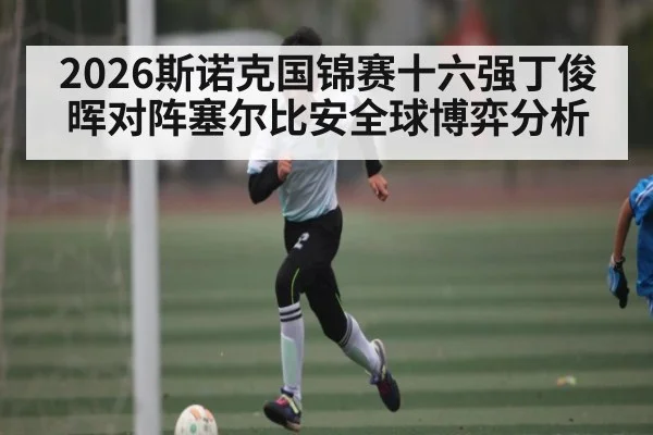 2026斯诺克国锦赛十六强丁俊晖对阵塞尔比安全球博弈分析