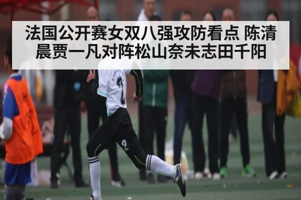 法国公开赛女双八强攻防看点 陈清晨贾一凡对阵松山奈未志田千阳
